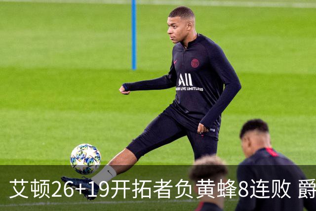 艾顿26+19开拓者负黄蜂8连败 爵士屠刺止5连败